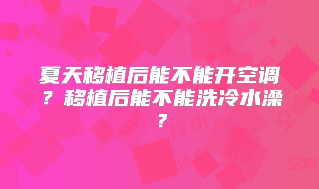 夏天移植后能不能开空调？移植后能不能洗冷水澡？