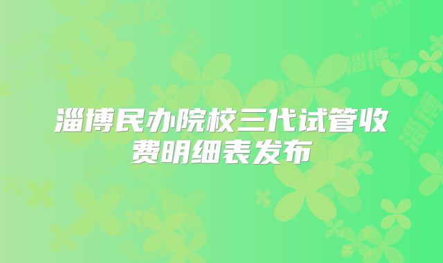 淄博民办院校三代试管收费明细表发布