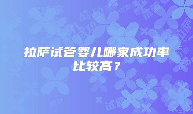 拉萨试管婴儿哪家成功率比较高?