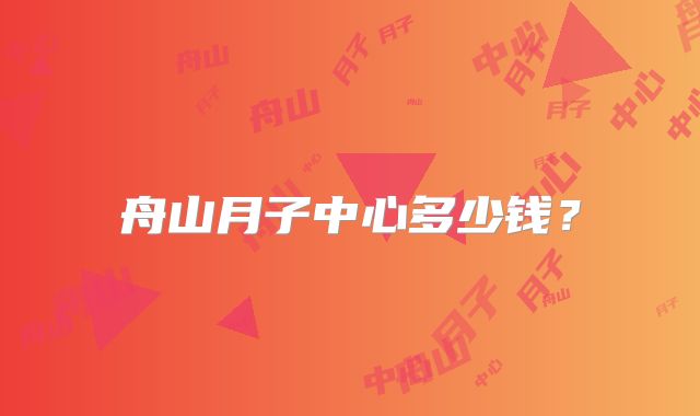 舟山月子中心多少钱?