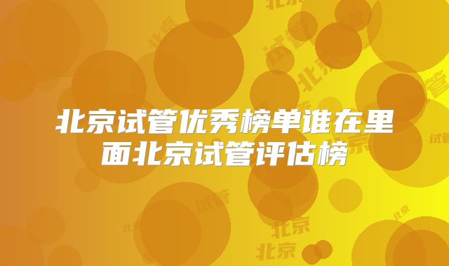 北京试管优秀榜单谁在里面北京试管评估榜