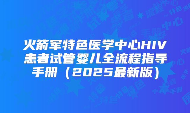 火箭军特色医学中心HIV患者试管婴儿全流程指导手册(2025最新版)