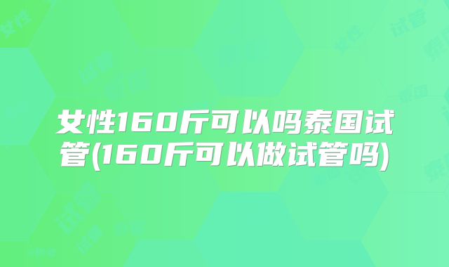 女性160斤可以吗泰国试管(160斤可以做试管吗)