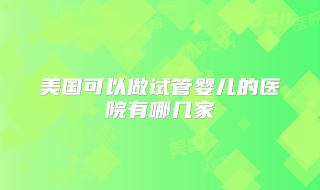 美国可以做试管婴儿的医院有哪几家
