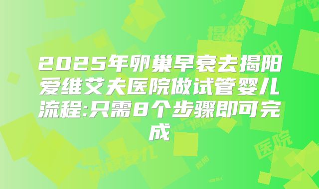 2025年卵巢早衰去揭阳爱维艾夫医院做试管婴儿流程:只需8个步骤即可完成