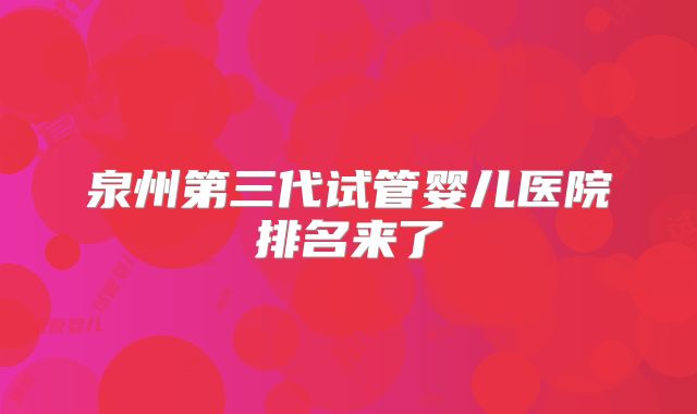 泉州第三代试管婴儿医院排名来了