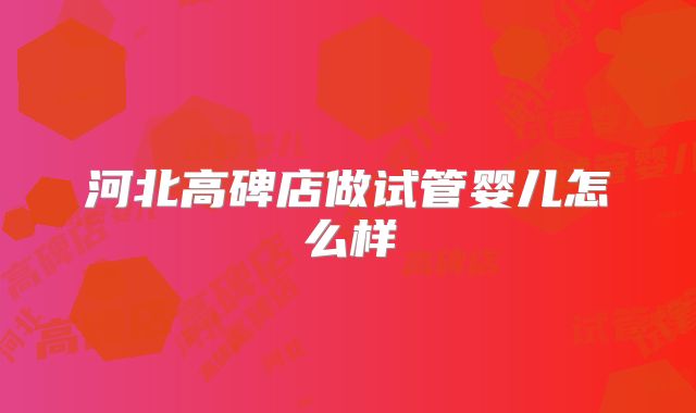 河北高碑店做试管婴儿怎么样