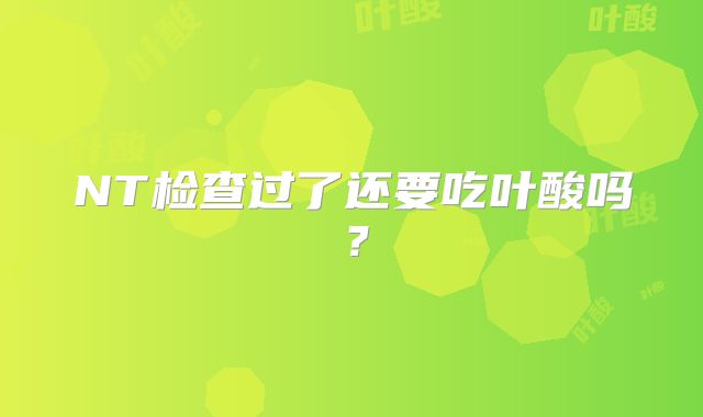 NT检查过了还要吃叶酸吗？