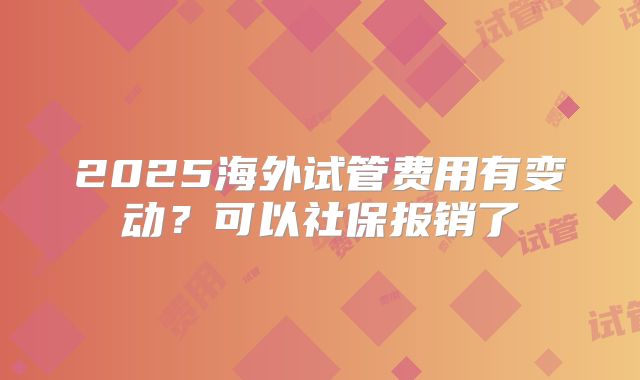 2025海外试管费用有变动？可以社保报销了