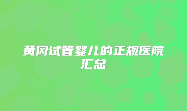 黄冈试管婴儿的正规医院汇总
