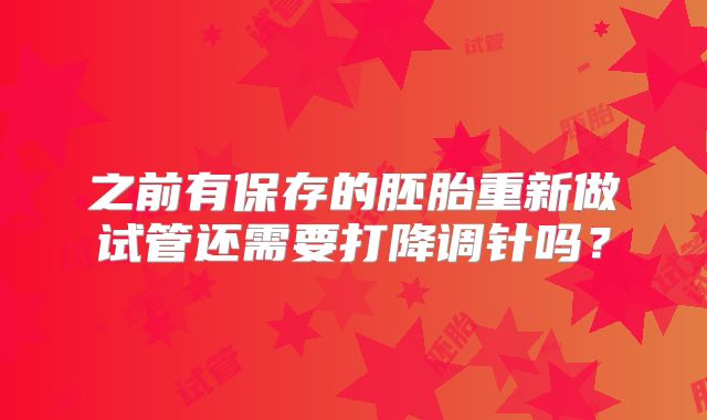 之前有保存的胚胎重新做试管还需要打降调针吗？