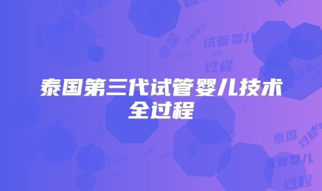 泰国第三代试管婴儿技术全过程