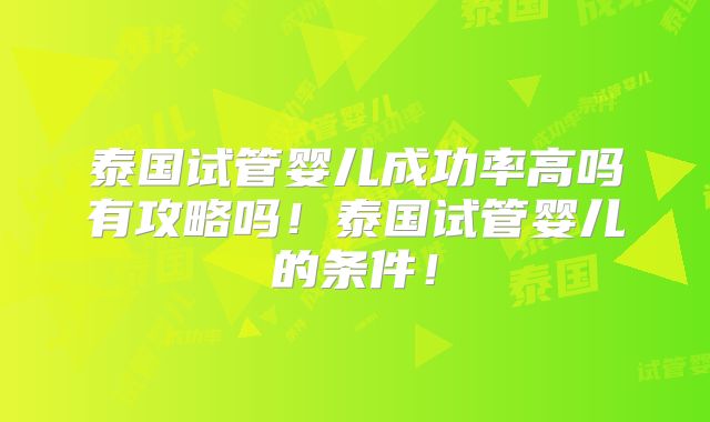 泰国试管婴儿成功率高吗有攻略吗!泰国试管婴儿的条件!