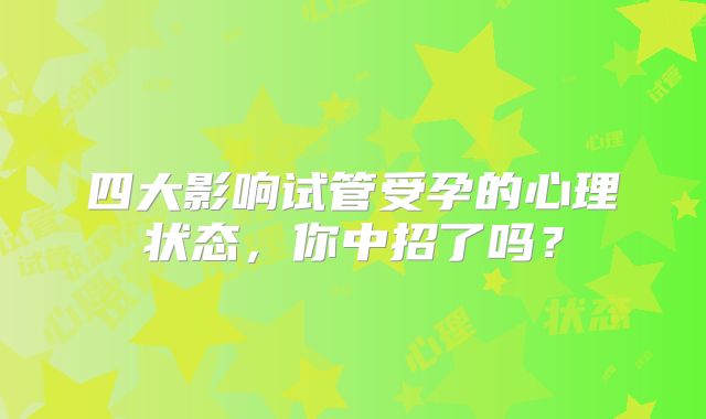 四大影响试管受孕的心理状态，你中招了吗？