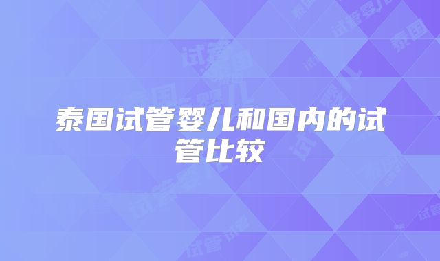 泰国试管婴儿和国内的试管比较