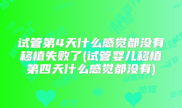 试管第4天什么感觉都没有移植失败了(试管婴儿移植第四天什么感觉都没有)