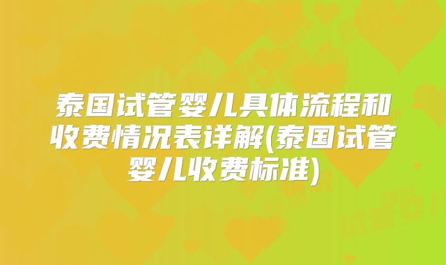 泰国试管婴儿具体流程和收费情况表详解(泰国试管婴儿收费标准)