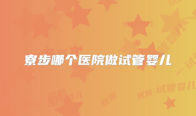 寮步哪个医院做试管婴儿