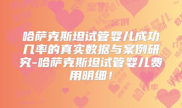 哈萨克斯坦试管婴儿成功几率的真实数据与案例研究-哈萨克斯坦试管婴儿费用明细!