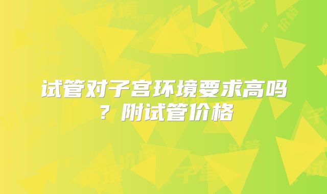 试管对子宫环境要求高吗？附试管价格
