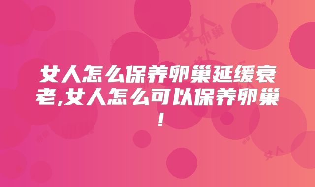 女人怎么保养卵巢延缓衰老,女人怎么可以保养卵巢!