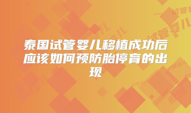 泰国试管婴儿移植成功后应该如何预防胎停育的出现