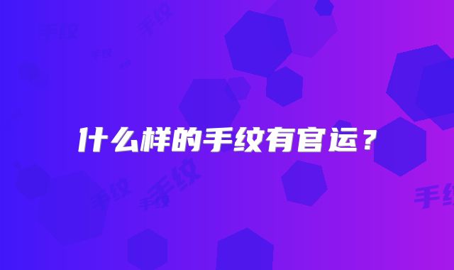 什么样的手纹有官运?