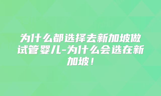 为什么都选择去新加坡做试管婴儿-为什么会选在新加坡！
