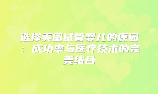选择美国试管婴儿的原因:成功率与医疗技术的完美结合