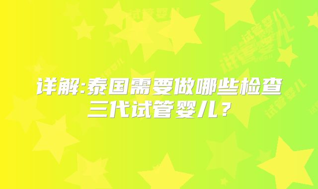 详解:泰国需要做哪些检查三代试管婴儿？