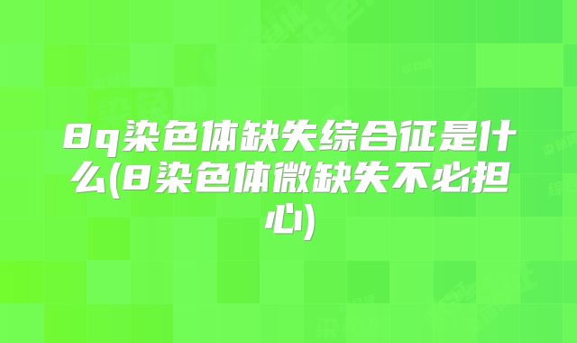 8q染色体缺失综合征是什么(8染色体微缺失不必担心)