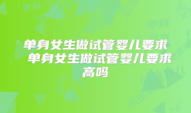 单身女生做试管婴儿要求 单身女生做试管婴儿要求高吗