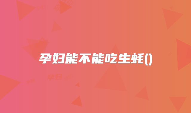 孕妇能不能吃生蚝()
