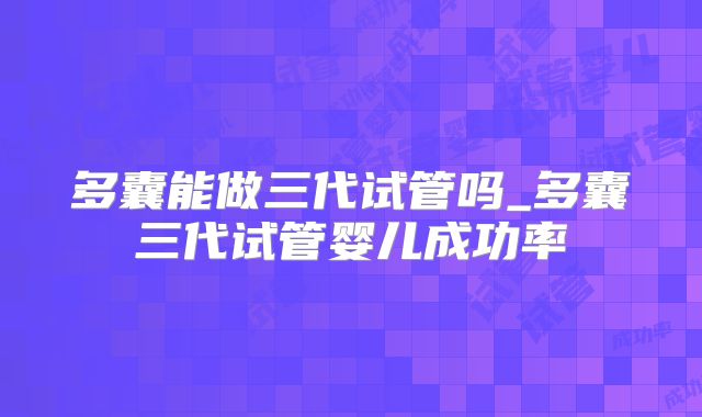 多囊能做三代试管吗_多囊三代试管婴儿成功率