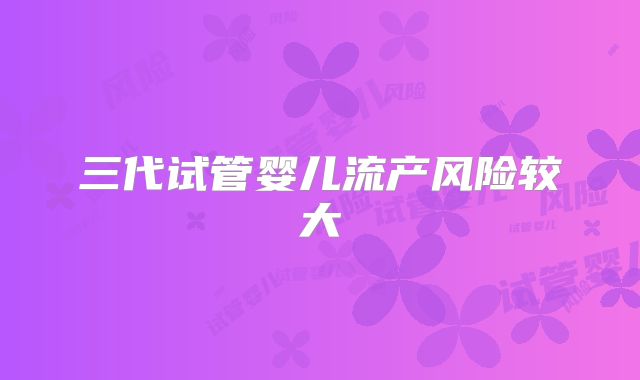 三代试管婴儿流产风险较大