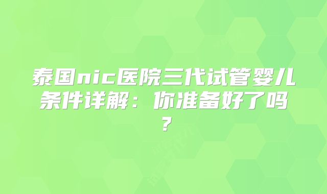 泰国nic医院三代试管婴儿条件详解:你准备好了吗?