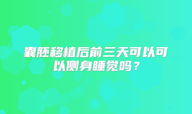 囊胚移植后前三天可以可以侧身睡觉吗?