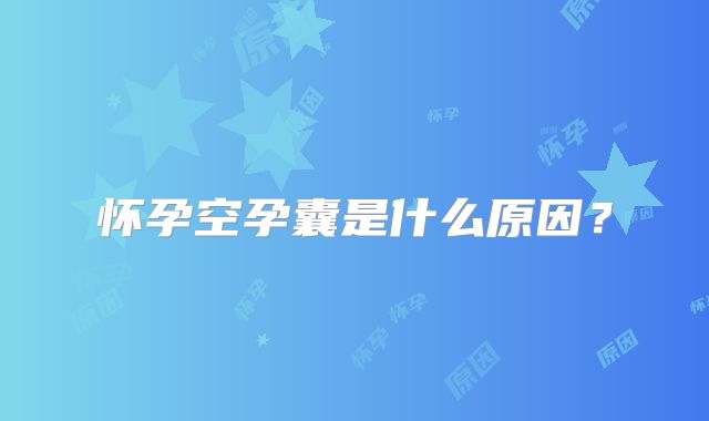 怀孕空孕囊是什么原因？