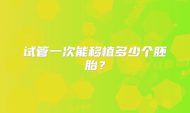 试管一次能移植多少个胚胎？