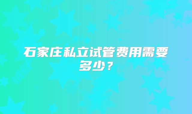 石家庄私立试管费用需要多少?