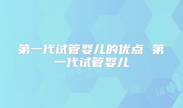 第一代试管婴儿的优点 第一代试管婴儿
