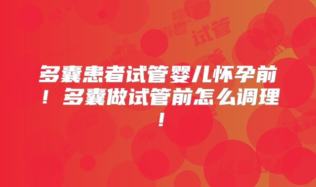 多囊患者试管婴儿怀孕前！多囊做试管前怎么调理！