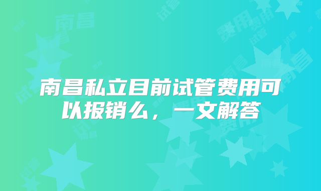 南昌私立目前试管费用可以报销么,一文解答