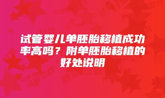 试管婴儿单胚胎移植成功率高吗?附单胚胎移植的好处说明