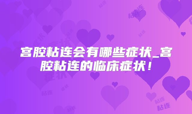 宫腔粘连会有哪些症状_宫腔粘连的临床症状！