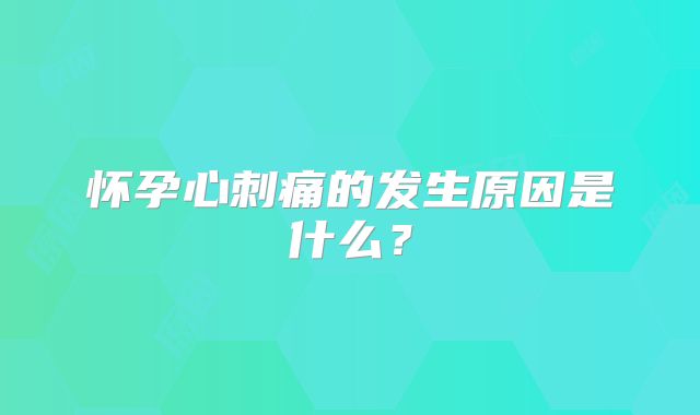 怀孕心刺痛的发生原因是什么?