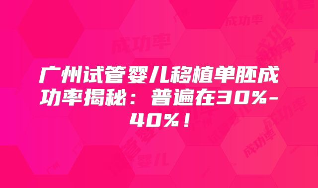 广州试管婴儿移植单胚成功率揭秘:普遍在30%-40%!