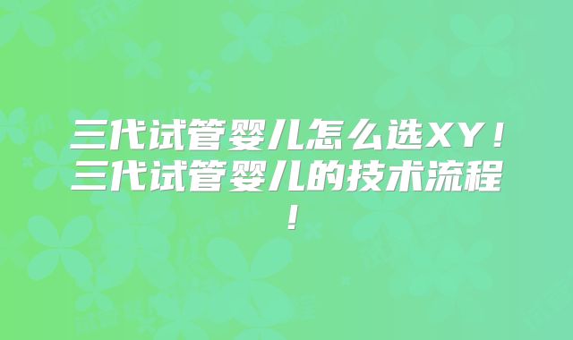 三代试管婴儿怎么选XY！三代试管婴儿的技术流程！