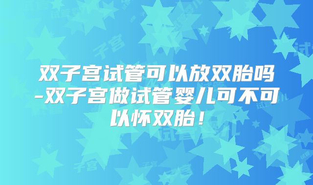 双子宫试管可以放双胎吗-双子宫做试管婴儿可不可以怀双胎！