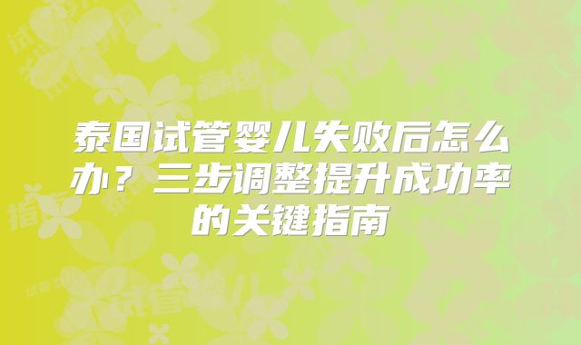 泰国试管婴儿失败后怎么办?三步调整提升成功率的关键指南
